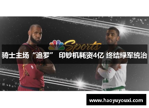 骑士主场“追罗” 印钞机耗资4亿 终结绿军统治