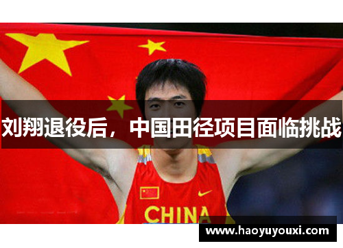 刘翔退役后，中国田径项目面临挑战