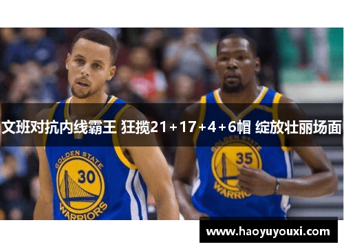 文班对抗内线霸王 狂揽21+17+4+6帽 绽放壮丽场面