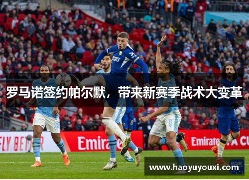 罗马诺签约帕尔默，带来新赛季战术大变革